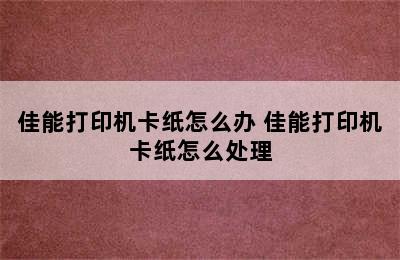 佳能打印机卡纸怎么办 佳能打印机卡纸怎么处理